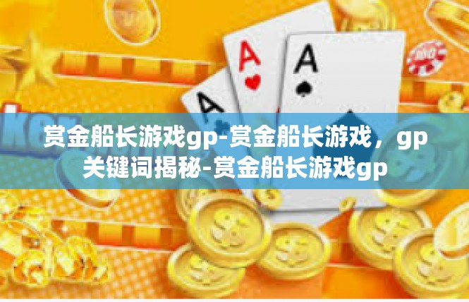 赏金船长游戏gp-赏金船长游戏，gp关键词揭秘-赏金船长游戏gp