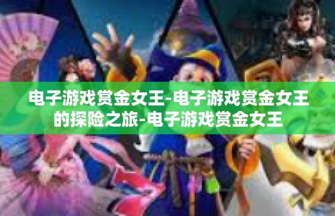 电子游戏赏金女王-电子游戏赏金女王的探险之旅-电子游戏赏金女王