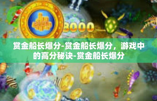 赏金船长爆分-赏金船长爆分，游戏中的高分秘诀-赏金船长爆分