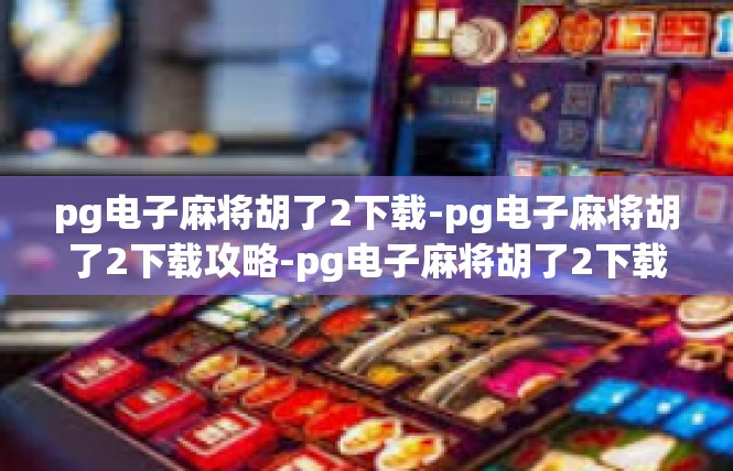 pg电子麻将胡了2下载-pg电子麻将胡了2下载攻略-pg电子麻将胡了2下载