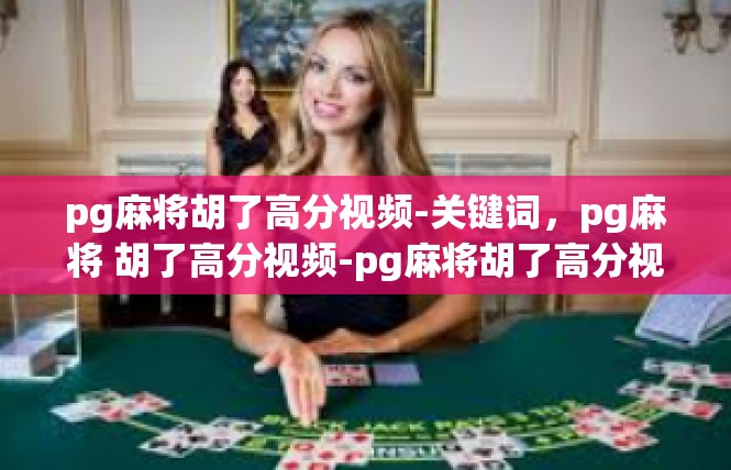 pg麻将胡了高分视频-关键词，pg麻将 胡了高分视频-pg麻将胡了高分视频