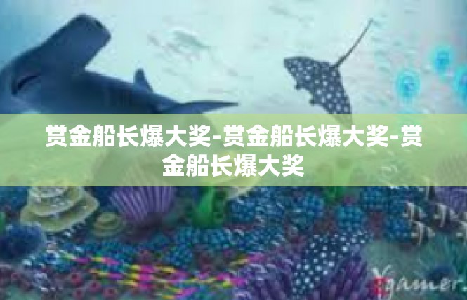 赏金船长爆大奖-赏金船长爆大奖-赏金船长爆大奖
