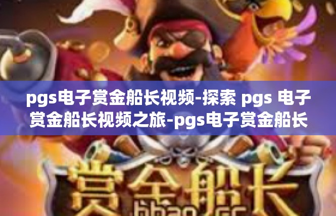 pgs电子赏金船长视频-探索 pgs 电子赏金船长视频之旅-pgs电子赏金船长视频