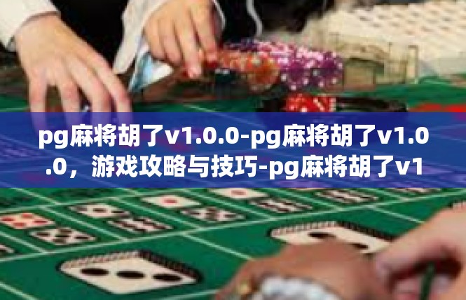 pg麻将胡了v1.0.0-pg麻将胡了v1.0.0，游戏攻略与技巧-pg麻将胡了v1.0.0