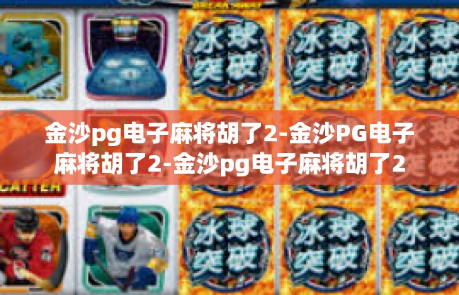 金沙pg电子麻将胡了2-金沙PG电子麻将胡了2-金沙pg电子麻将胡了2