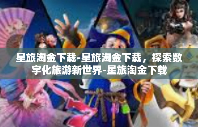 星旅淘金下载-星旅淘金下载，探索数字化旅游新世界-星旅淘金下载