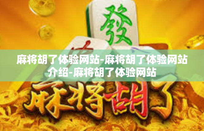 麻将胡了体验网站-麻将胡了体验网站介绍-麻将胡了体验网站