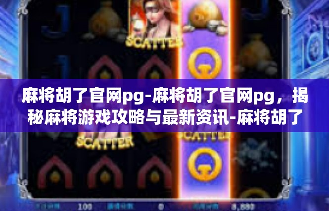 麻将胡了官网pg-麻将胡了官网pg，揭秘麻将游戏攻略与最新资讯-麻将胡了官网pg