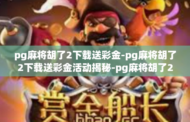 pg麻将胡了2下载送彩金-pg麻将胡了2下载送彩金活动揭秘-pg麻将胡了2下载送彩金