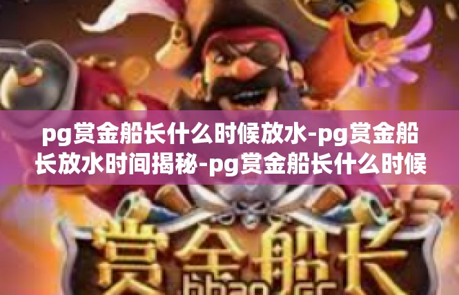 pg赏金船长什么时候放水-pg赏金船长放水时间揭秘-pg赏金船长什么时候放水