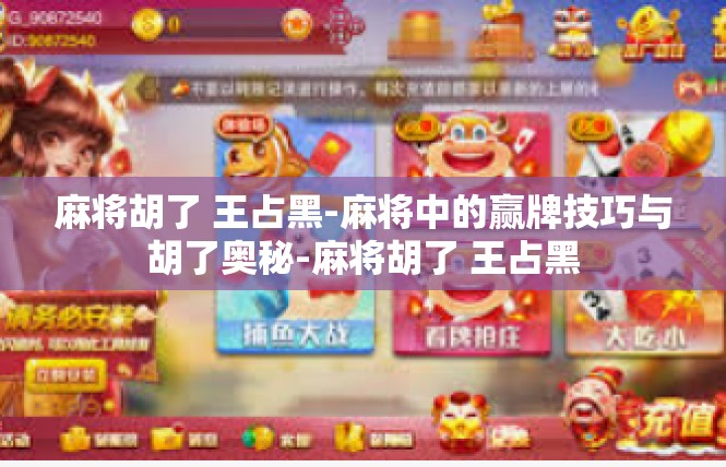 麻将胡了 王占黑-麻将中的赢牌技巧与胡了奥秘-麻将胡了 王占黑