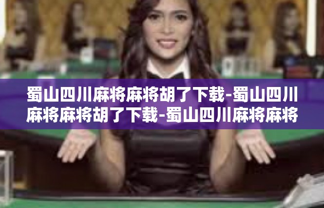 蜀山四川麻将麻将胡了下载-蜀山四川麻将麻将胡了下载-蜀山四川麻将麻将胡了下载