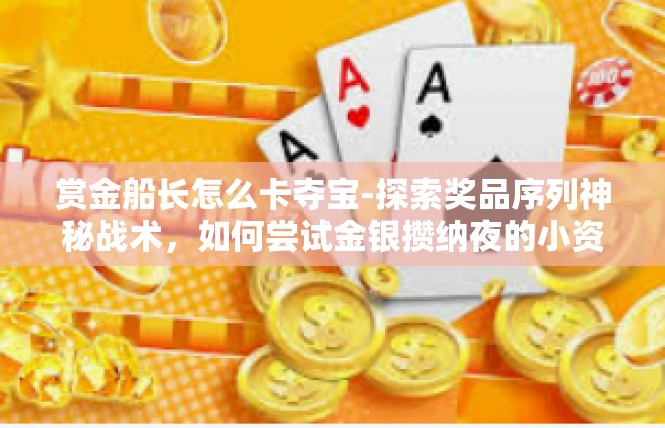 赏金船长怎么卡夺宝-探索奖品序列神秘战术，如何尝试金银攒纳夜的小资本骗子，赏金船长的夺宝战术卡活动指南-赏金船长怎么卡夺宝