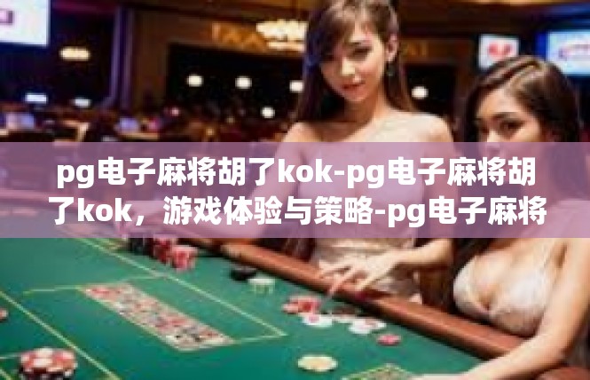 pg电子麻将胡了kok-pg电子麻将胡了kok，游戏体验与策略-pg电子麻将胡了kok