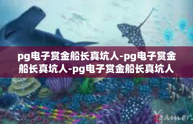 pg电子赏金船长真坑人-pg电子赏金船长真坑人-pg电子赏金船长真坑人