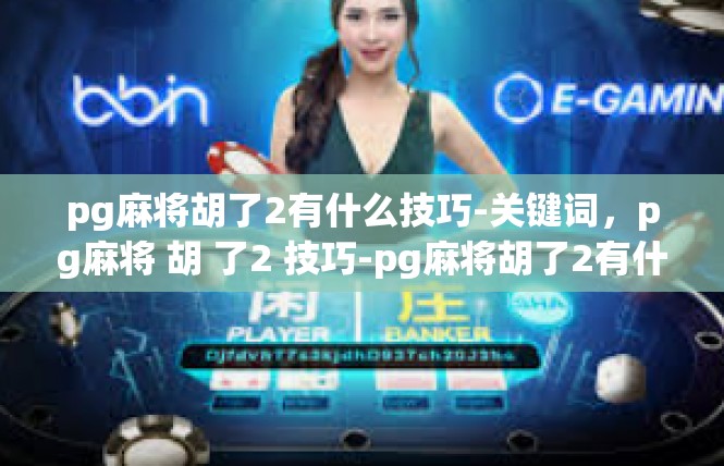 pg麻将胡了2有什么技巧-关键词，pg麻将 胡 了2 技巧-pg麻将胡了2有什么技巧
