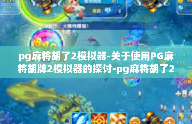 pg麻将胡了2模拟器-关于使用PG麻将胡牌2模拟器的探讨-pg麻将胡了2模拟器