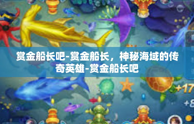 赏金船长吧-赏金船长，神秘海域的传奇英雄-赏金船长吧