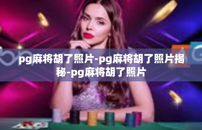 pg麻将胡了照片-pg麻将胡了照片揭秘-pg麻将胡了照片