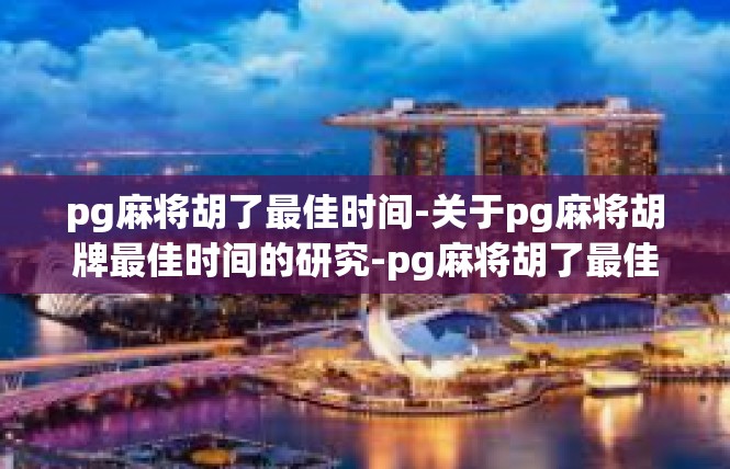 pg麻将胡了最佳时间-关于pg麻将胡牌最佳时间的研究-pg麻将胡了最佳时间