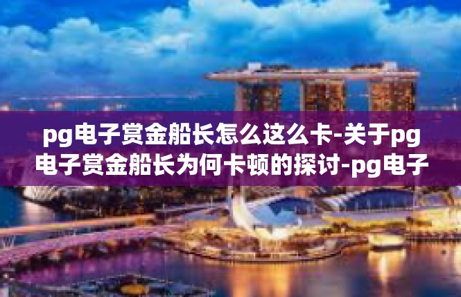pg电子赏金船长怎么这么卡-关于pg电子赏金船长为何卡顿的探讨-pg电子赏金船长怎么这么卡