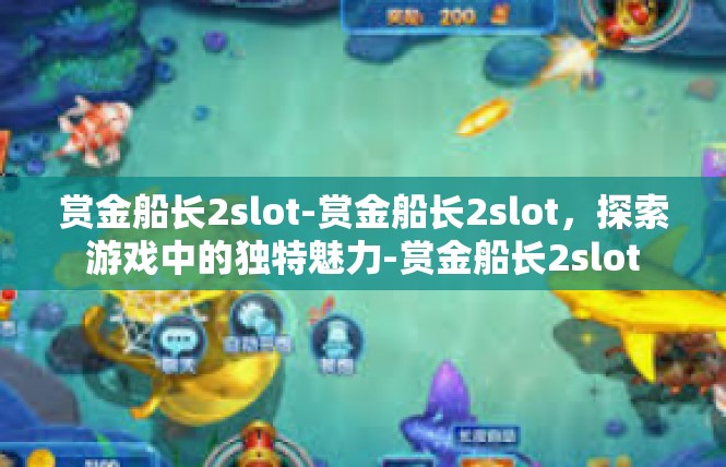 赏金船长2slot-赏金船长2slot，探索游戏中的独特魅力-赏金船长2slot
