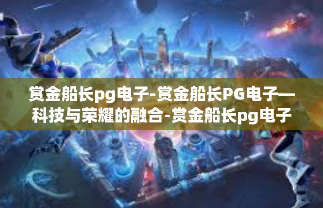 赏金船长pg电子-赏金船长PG电子—科技与荣耀的融合-赏金船长pg电子
