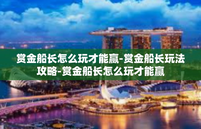赏金船长怎么玩才能赢-赏金船长玩法攻略-赏金船长怎么玩才能赢