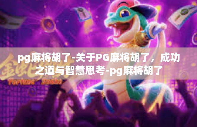 pg麻将胡了-关于PG麻将胡了，成功之道与智慧思考-pg麻将胡了