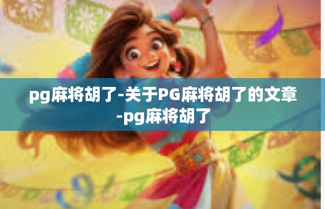 pg麻将胡了-关于PG麻将胡了的文章-pg麻将胡了