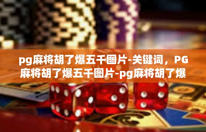pg麻将胡了爆五千图片-关键词，PG麻将胡了爆五千图片-pg麻将胡了爆五千图片