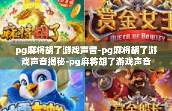 pg麻将胡了游戏声音-pg麻将胡了游戏声音揭秘-pg麻将胡了游戏声音