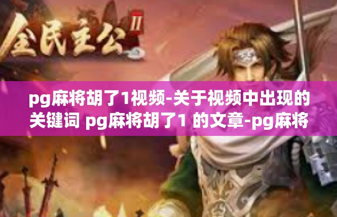 pg麻将胡了1视频-关于视频中出现的关键词 pg麻将胡了1 的文章-pg麻将胡了1视频