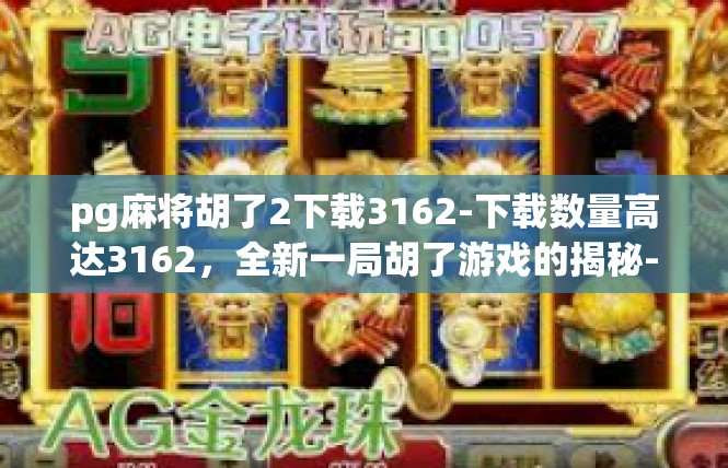 pg麻将胡了2下载3162-下载数量高达3162，全新一局胡了游戏的揭秘-pg麻将胡了2下载3162