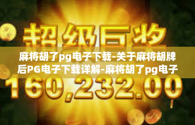 麻将胡了pg电子下载-关于麻将胡牌后PG电子下载详解-麻将胡了pg电子下载