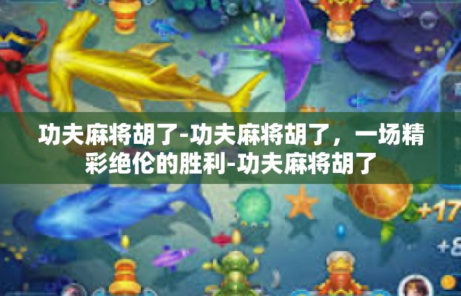 功夫麻将胡了-功夫麻将胡了，一场精彩绝伦的胜利-功夫麻将胡了
