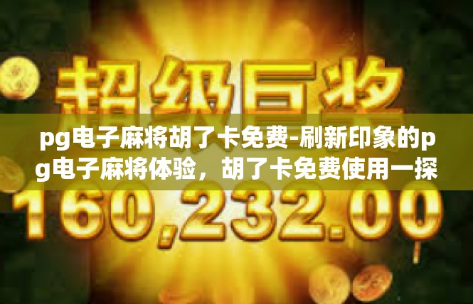 pg电子麻将胡了卡免费-刷新印象的pg电子麻将体验，胡了卡免费使用一探-pg电子麻将胡了卡免费