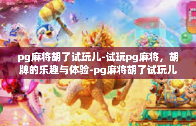 pg麻将胡了试玩儿-试玩pg麻将，胡牌的乐趣与体验-pg麻将胡了试玩儿