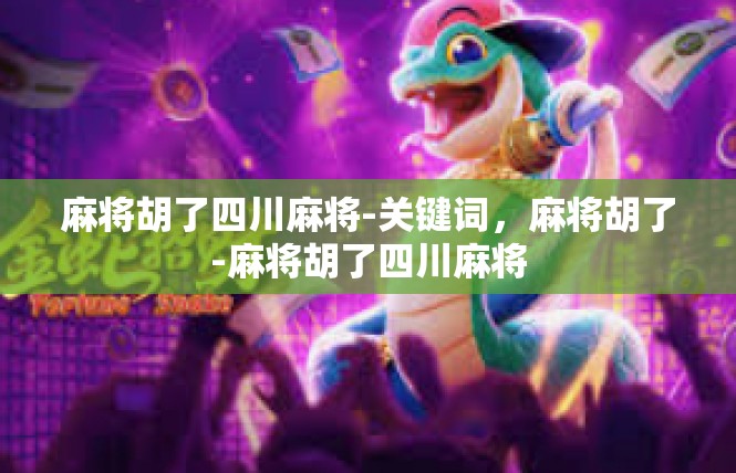 麻将胡了四川麻将-关键词，麻将胡了-麻将胡了四川麻将