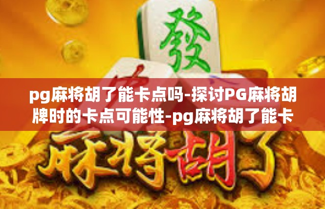 pg麻将胡了能卡点吗-探讨PG麻将胡牌时的卡点可能性-pg麻将胡了能卡点吗