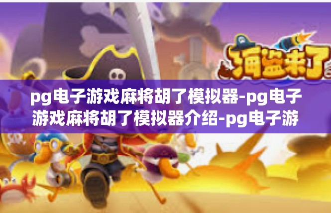 pg电子游戏麻将胡了模拟器-pg电子游戏麻将胡了模拟器介绍-pg电子游戏麻将胡了模拟器