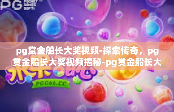 pg赏金船长大奖视频-探索传奇，pg赏金船长大奖视频揭秘-pg赏金船长大奖视频