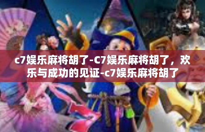 c7娱乐麻将胡了-C7娱乐麻将胡了，欢乐与成功的见证-c7娱乐麻将胡了
