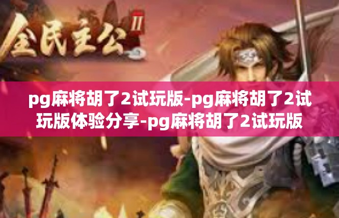 pg麻将胡了2试玩版-pg麻将胡了2试玩版体验分享-pg麻将胡了2试玩版