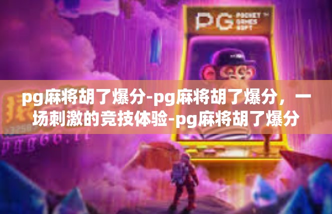 pg麻将胡了爆分-pg麻将胡了爆分，一场刺激的竞技体验-pg麻将胡了爆分