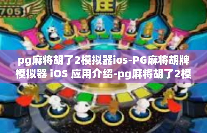 pg麻将胡了2模拟器ios-PG麻将胡牌模拟器 iOS 应用介绍-pg麻将胡了2模拟器ios