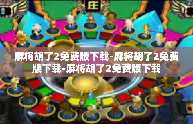 麻将胡了2免费版下载-麻将胡了2免费版下载-麻将胡了2免费版下载