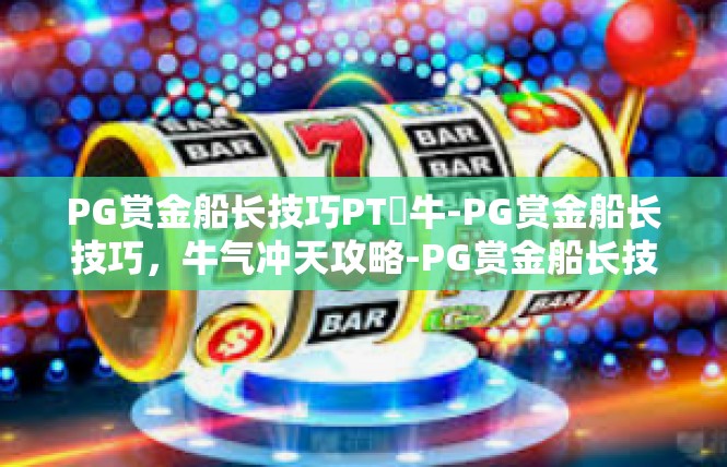 PG赏金船长技巧PT犎牛-PG赏金船长技巧，牛气冲天攻略-PG赏金船长技巧PT犎牛
