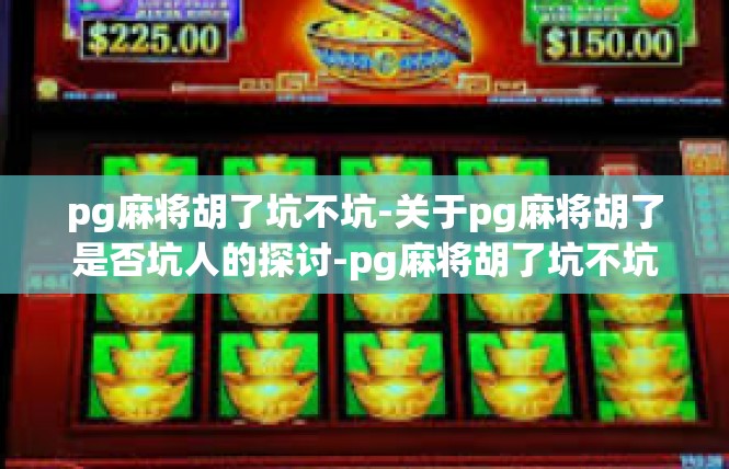 pg麻将胡了坑不坑-关于pg麻将胡了是否坑人的探讨-pg麻将胡了坑不坑