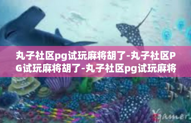 丸子社区pg试玩麻将胡了-丸子社区PG试玩麻将胡了-丸子社区pg试玩麻将胡了